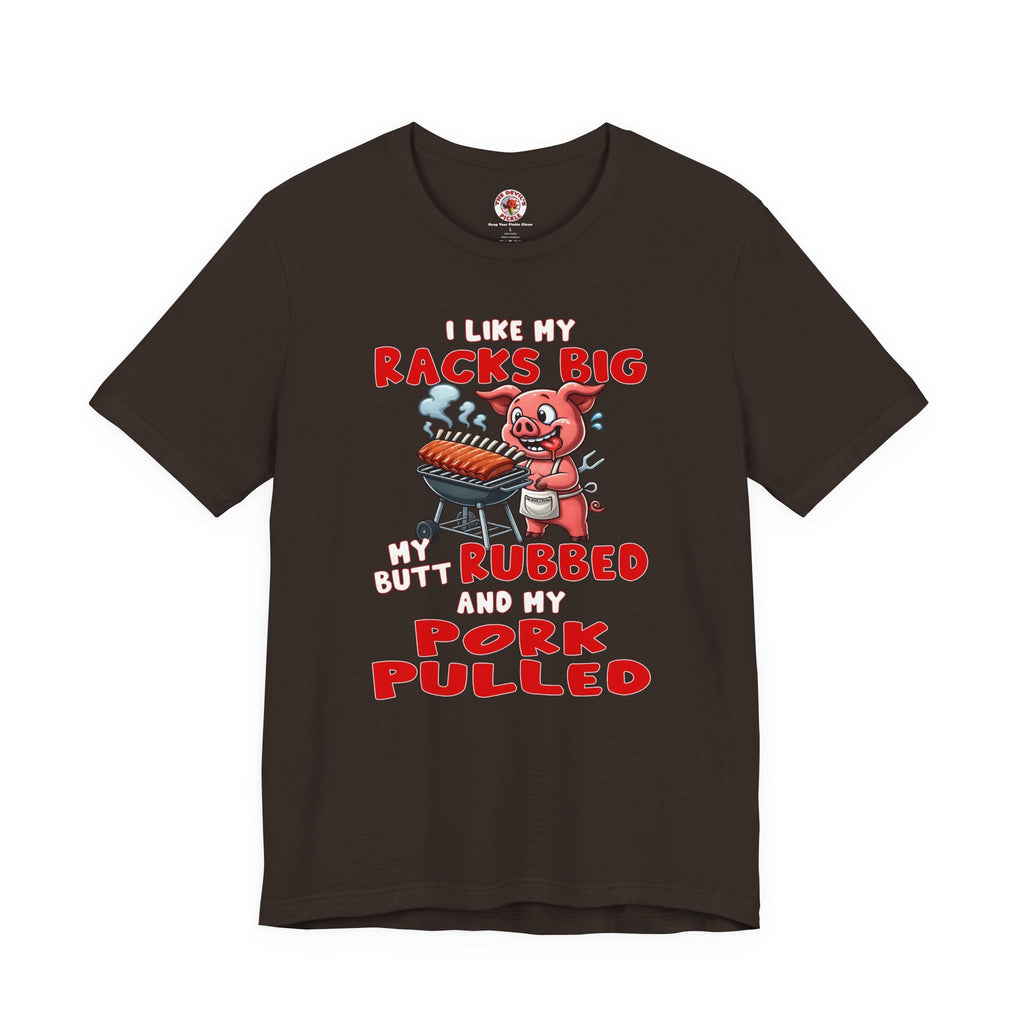 I Like My Racks Big My Butt Rubbed and My Pork Pulled T-Shirt