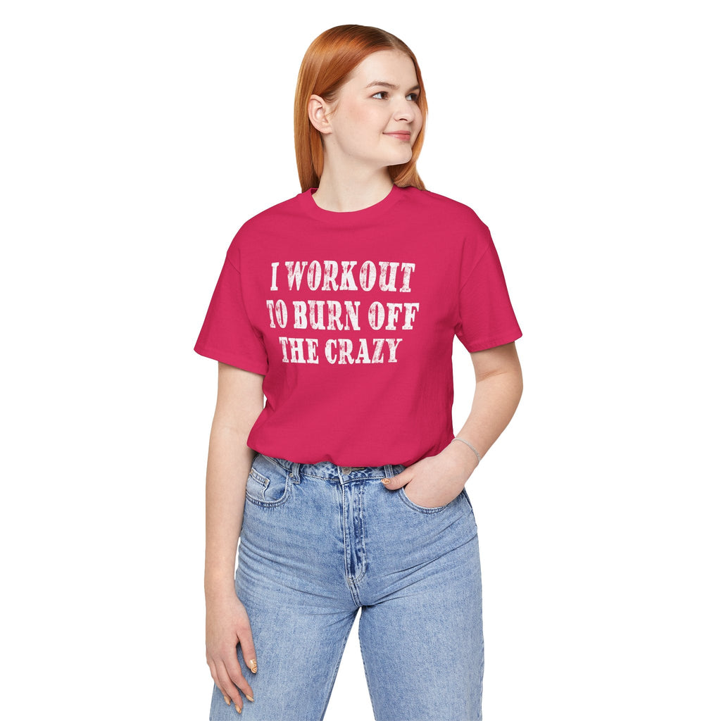 I Workout To Burn Off The Crazy T-Shirt