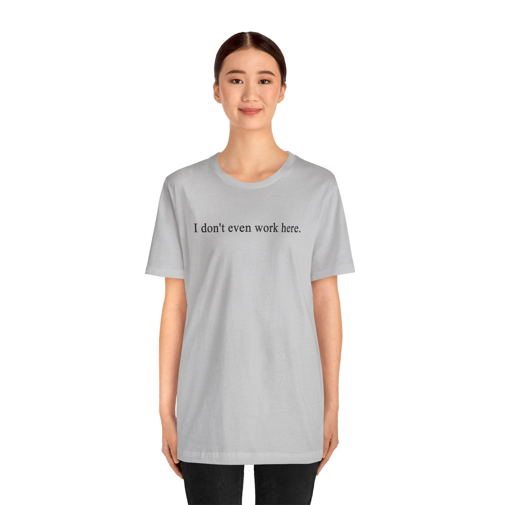 I Don't Even Work Here T-Shirt