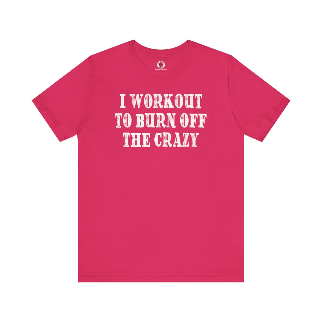 I Workout To Burn Off The Crazy T-Shirt