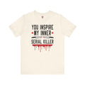 You Inspire My Inner Serial Killer T-Shirt