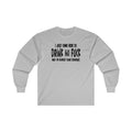 I'm Just Here To Drink And Fuck Long Sleeve Tee