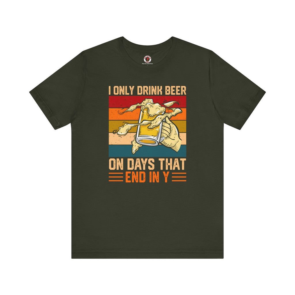 I Only Drink Beer on Days That End in Y T-Shirt.