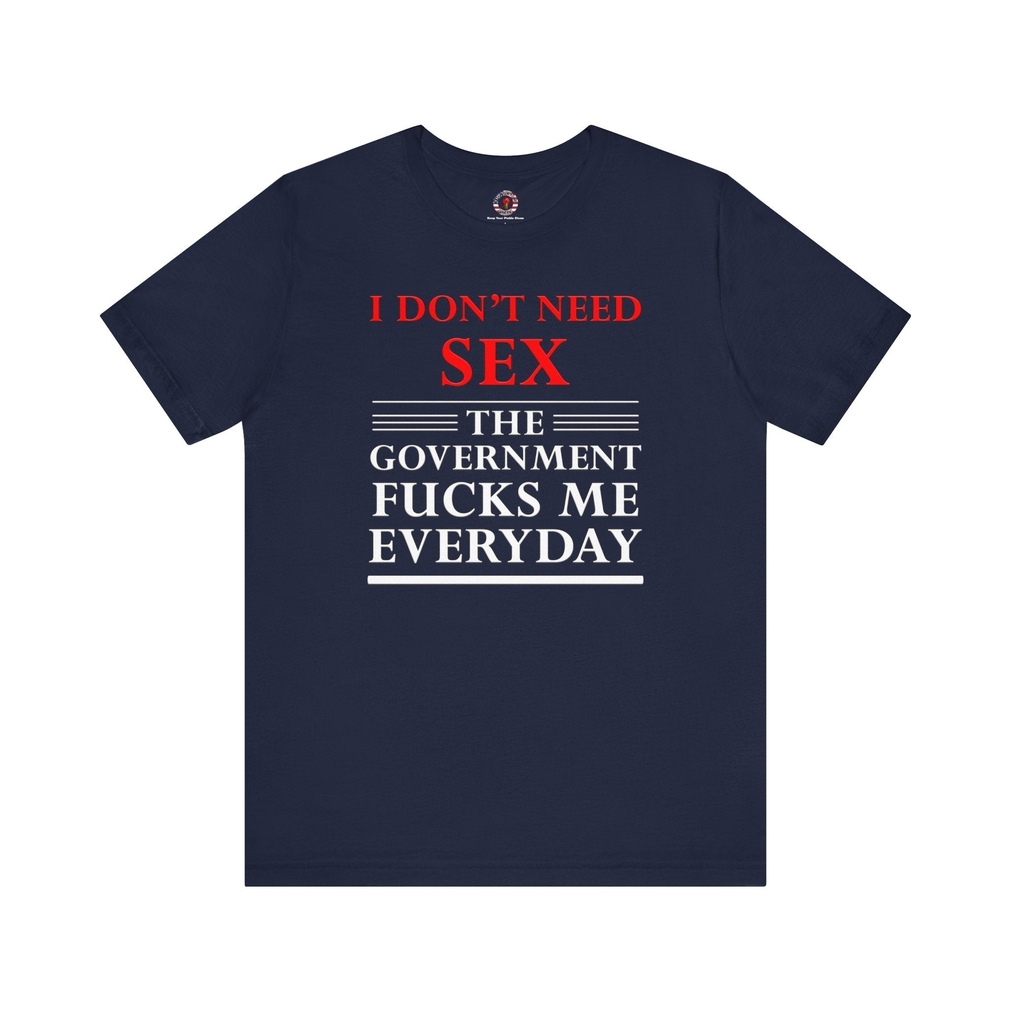 I Don't Need Sex The Government Fucks Me Everyday T-Shirt