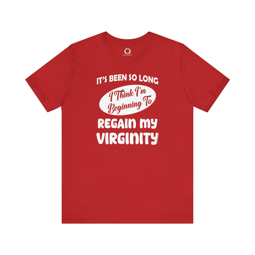 It's Been So Long I Think I'm Beginning To Regain My Virginity T-Shirt
