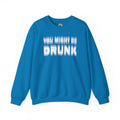 You Might Be Drunk Crewneck Sweatshirt