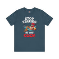 Stop Staring at My Cock T-Shirt
