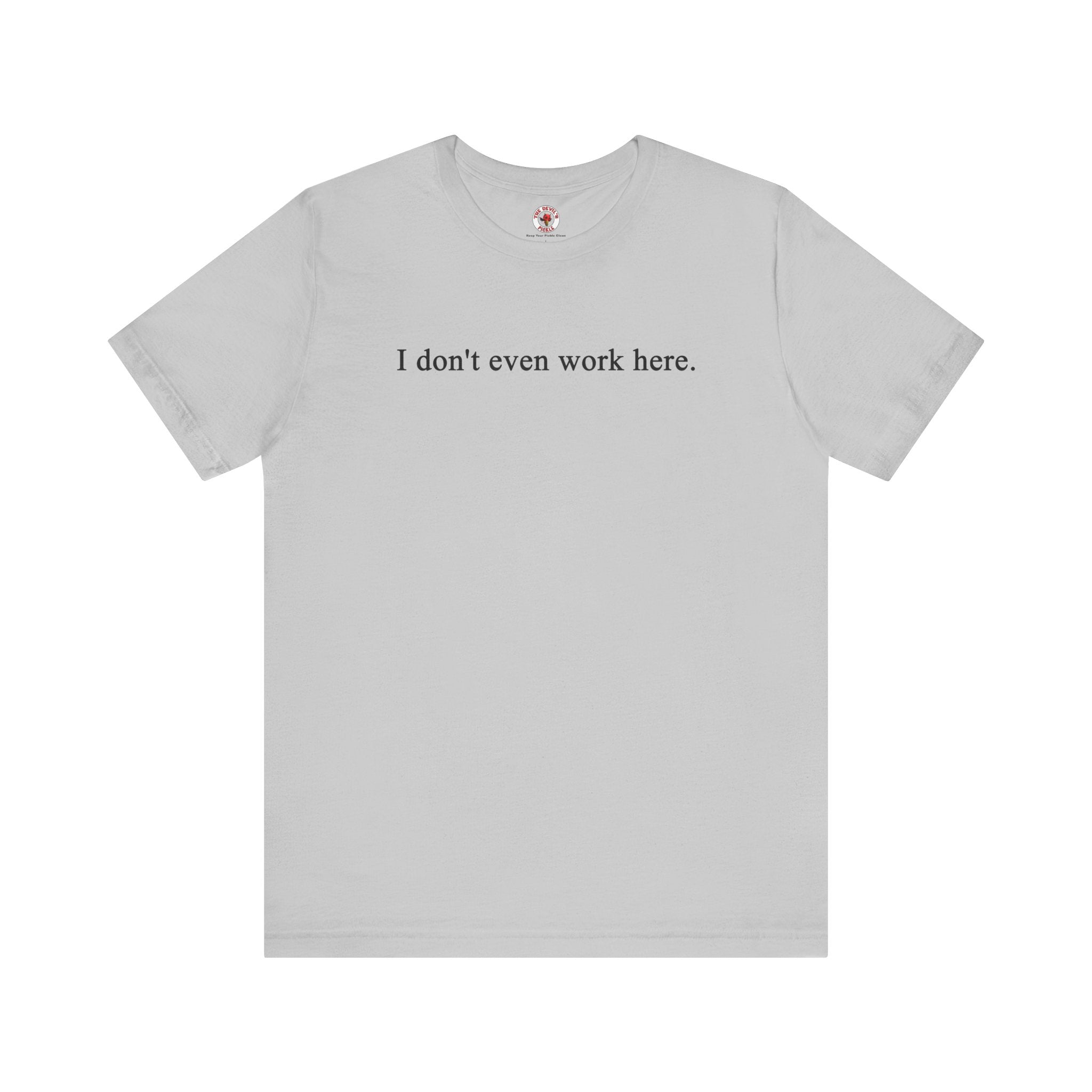 I Don't Even Work Here T-Shirt