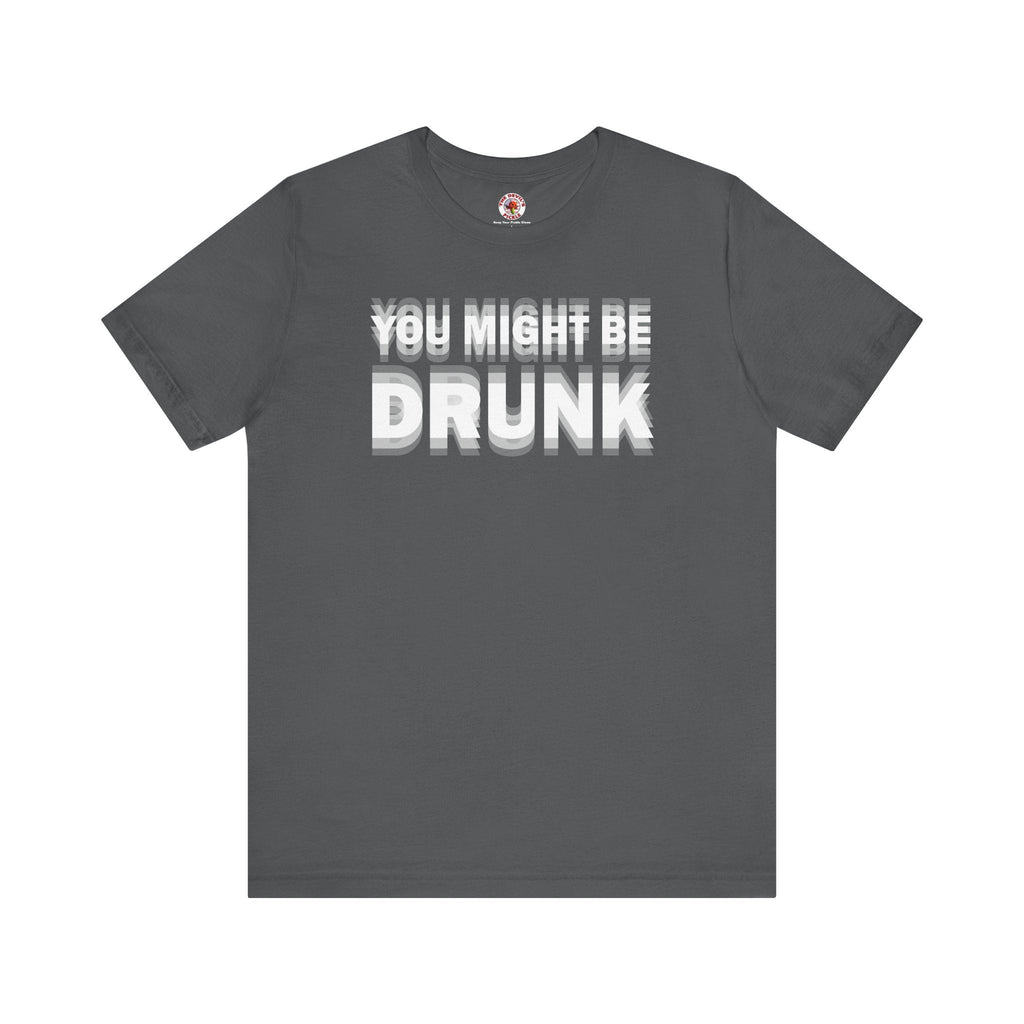 You Might Be Drunk T-Shirt