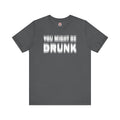 You Might Be Drunk T-Shirt